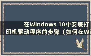 在Windows 10中安装打印机驱动程序的步骤（如何在Windows 10中安装打印机驱动程序）
